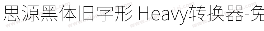 思源黑体旧字形 Heavy转换器字体转换